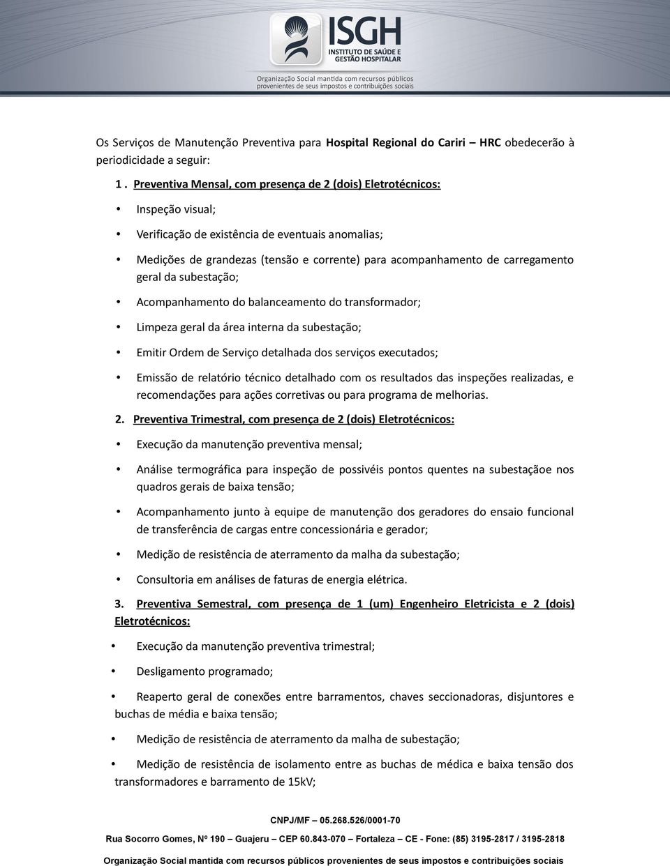 carregamento geral da subestação; Acompanhamento do balanceamento do transformador; Limpeza geral da área interna da subestação; Emitir Ordem de Serviço detalhada dos serviços executados; Emissão de