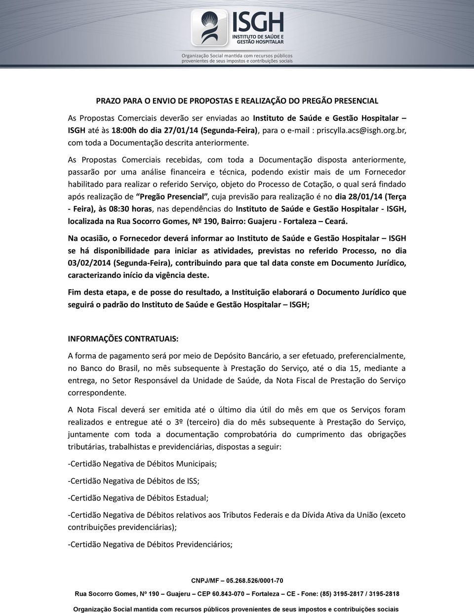 As Propostas Comerciais recebidas, com toda a Documentação disposta anteriormente, passarão por uma análise financeira e técnica, podendo existir mais de um Fornecedor habilitado para realizar o