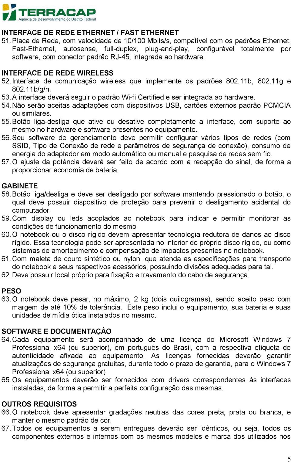 RJ-45, integrada ao hardware. INTERFACE DE REDE WIRELESS 52. Interface de comunicação wireless que implemente os padrões 802.11b, 802.11g e 802.11b/g/n. 53.