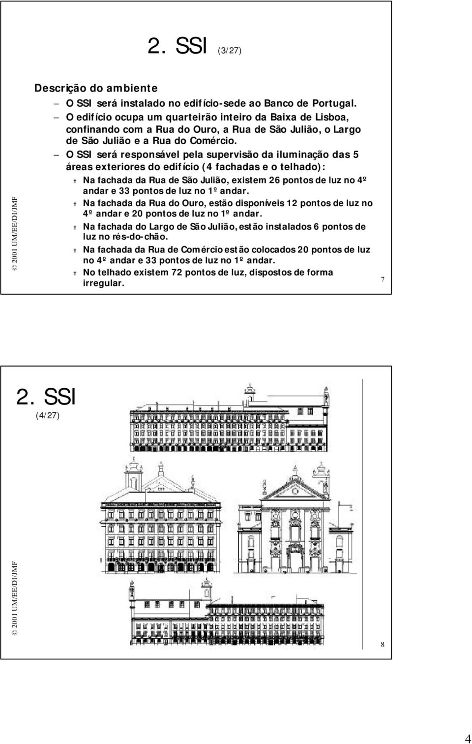 O SSI será responsável pela supervisão da iluminação das 5 áreas exteriores do edifício (4 fachadas e o telhado): Na fachada da Rua de São Julião, existem 26 pontos de luz no 4º andar e 33 pontos de