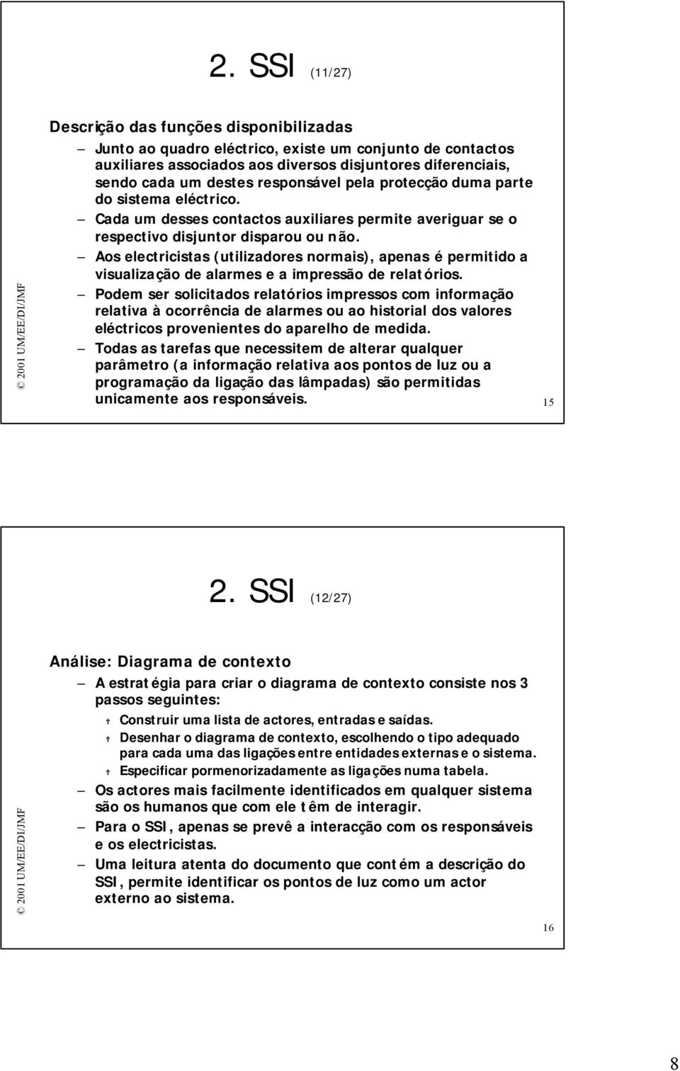 Aos electricistas (utilizadores normais), apenas é permitido a visualização de alarmes e a impressão de relatórios.