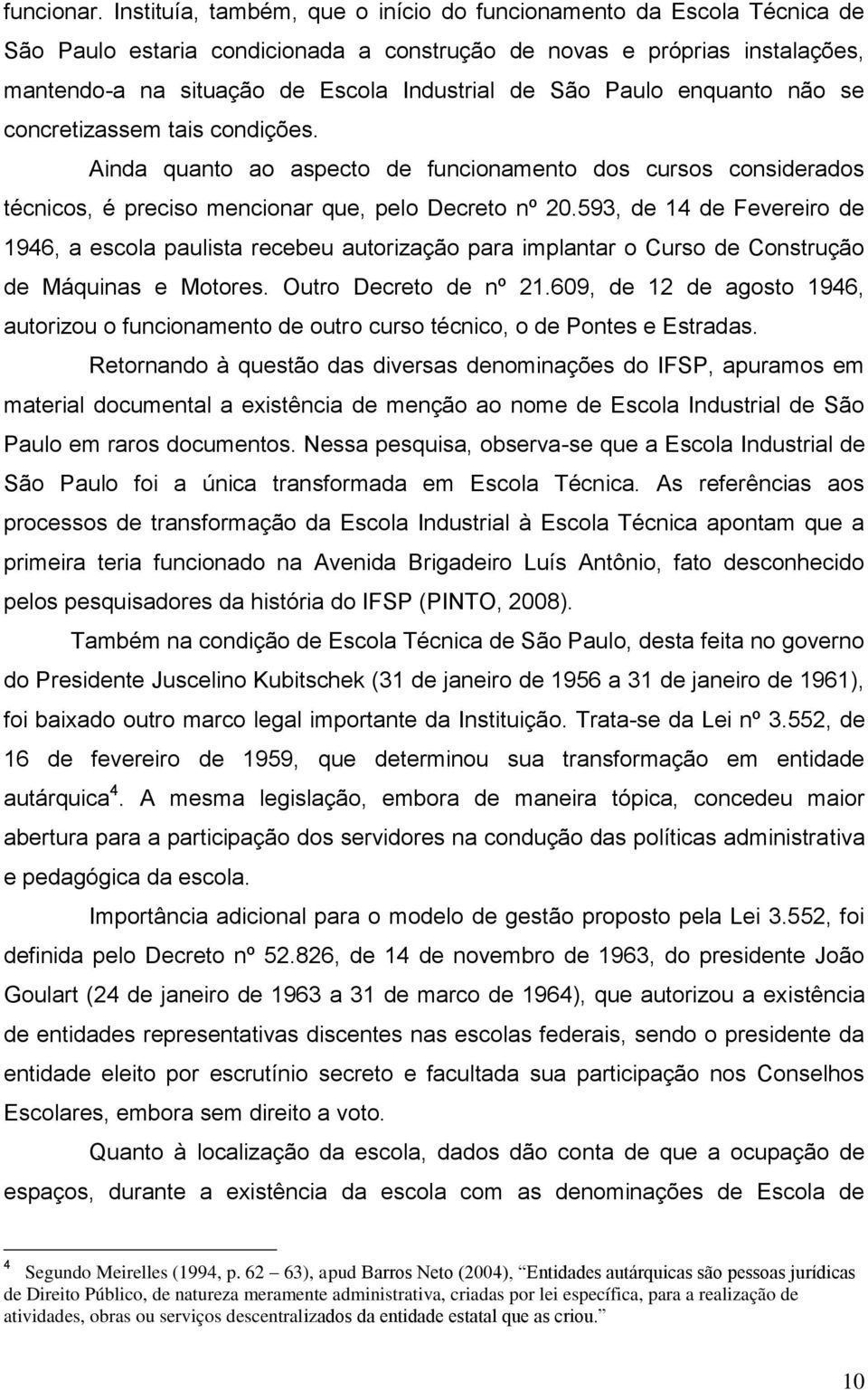 Paulo enquanto não se concretizassem tais condições. Ainda quanto ao aspecto de funcionamento dos cursos considerados técnicos, é preciso mencionar que, pelo Decreto nº 20.