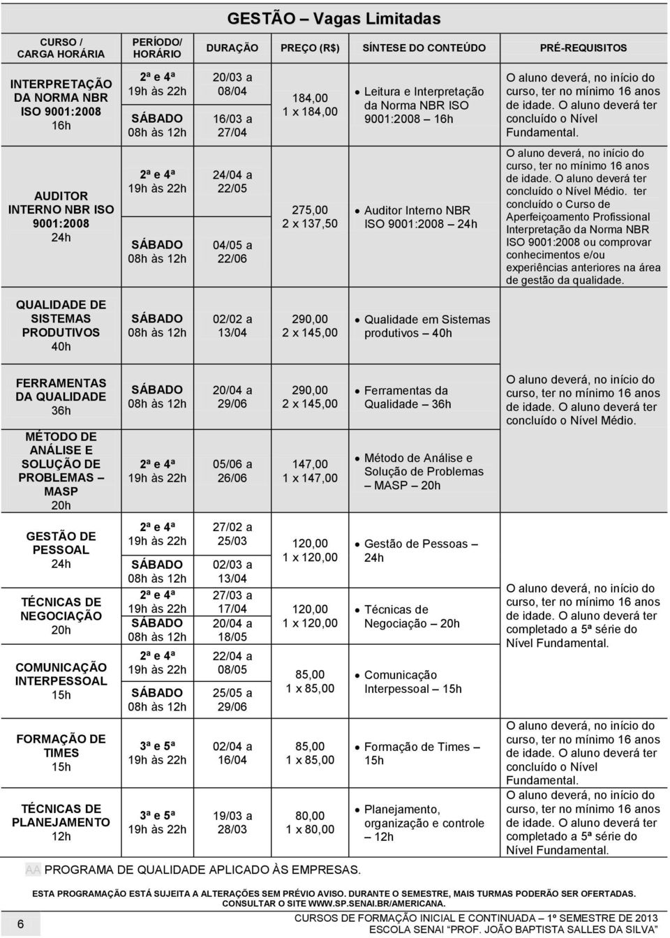 ter concluído o Curso de Aperfeiçoamento Profissional Interpretação da Norma NBR ISO 9001:2008 ou comprovar /ou na área de gestão da qualidade.