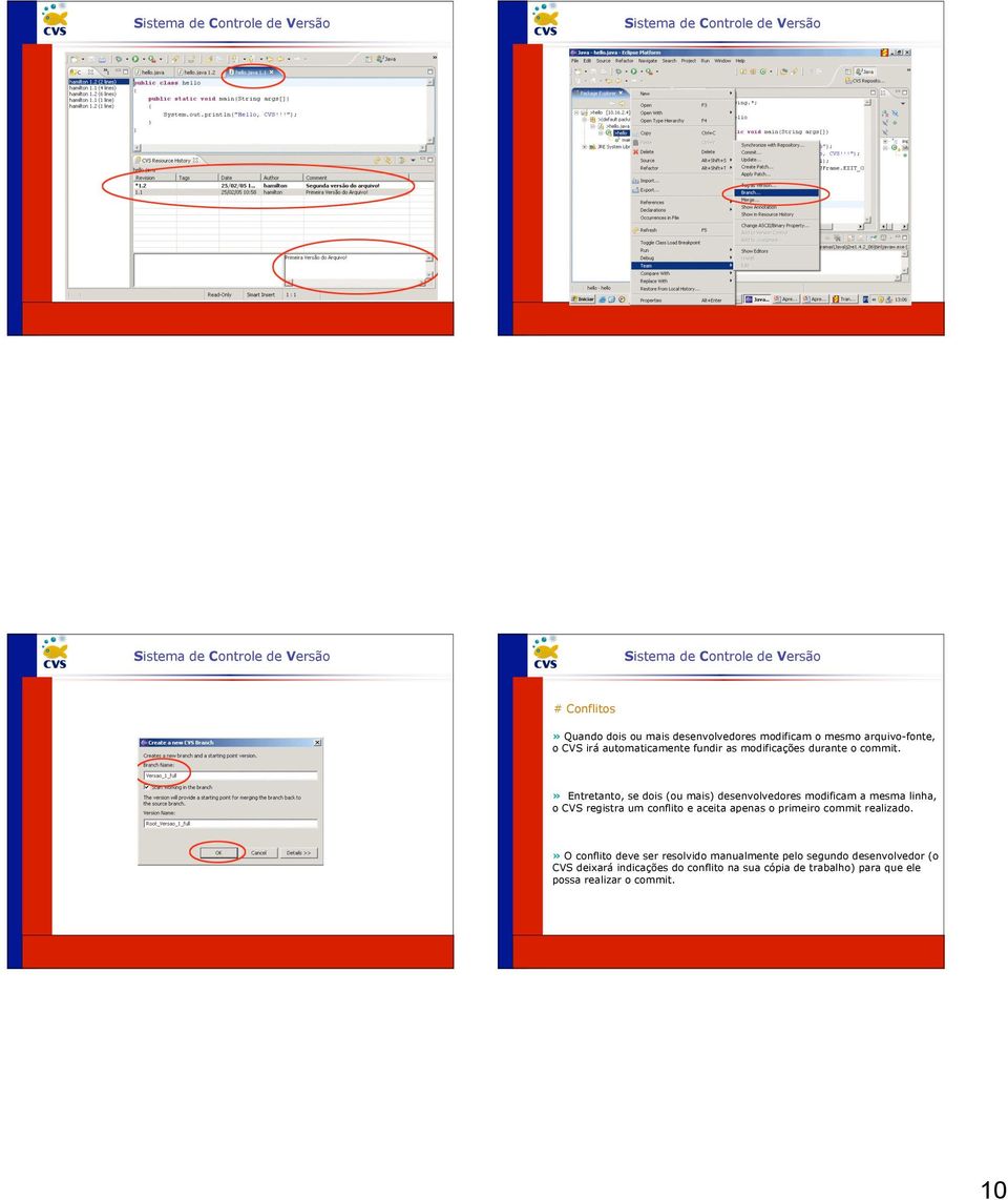 » Entretanto, se dois (ou mais) desenvolvedores modificam a mesma linha, o CVS registra um conflito e aceita apenas