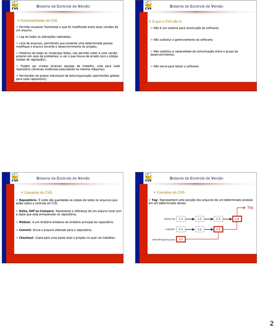 feitas, isto permite voltar a uma versão anterior em caso de problemas, e ver o que houve de errado com o código (testes de regressão);» Podem ser criadas diversas equipes de trabalho, uma para cada