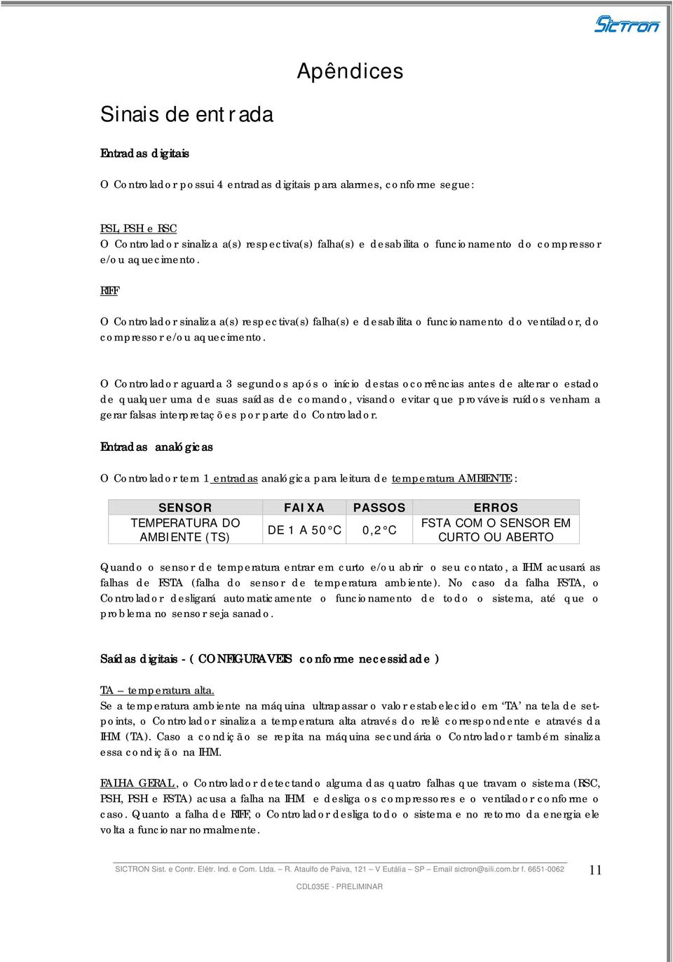 O Controlador aguarda 3 segundos após o início destas ocorrências antes de alterar o estado de qualquer uma de suas saídas de comando, visando evitar que prováveis ruídos venham a gerar falsas