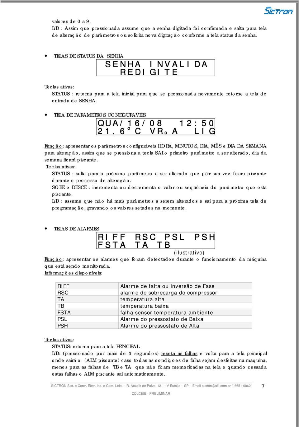 TELA DE PARAMETROS CONFIGURAVEIS QUA/16/08 12:50 21, 6 o C VR o A LIG Funçã o: apresentar os parâ metros configuráveis HORA, MINUTOS, DIA, MÊ S e DIA DA SEMA para alteraçã o, assim que se pressiona a