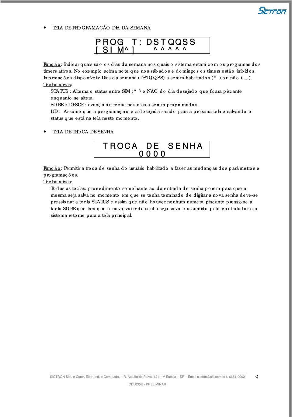 STATUS : Alterna o status entre SIM (^) e NÃO do dia desejado que ficara piscante enquanto se altera. SOBE e DESCE : avança ou recua nos dias a serem programados.