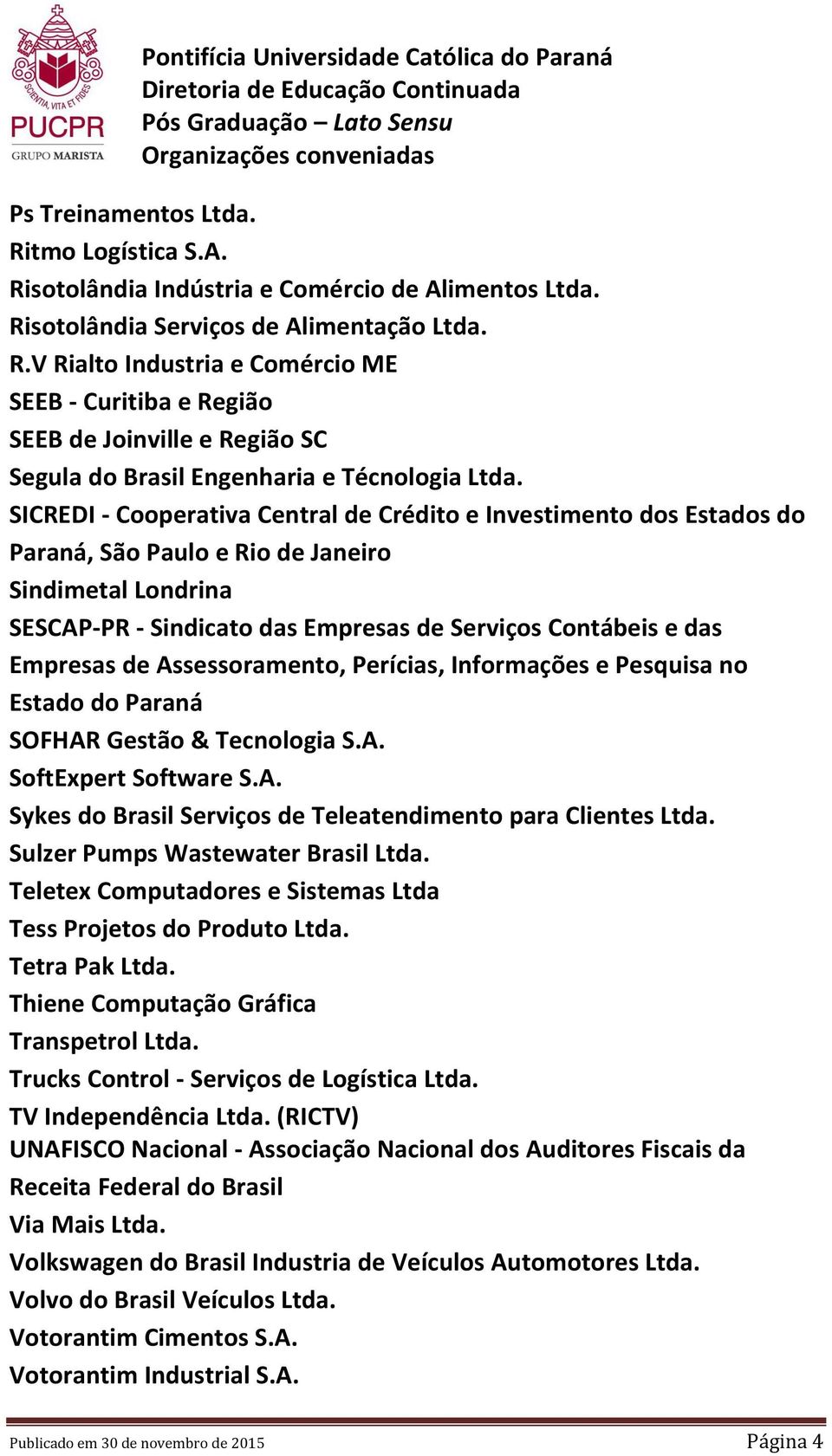 de Assessoramento, Perícias, Informações e Pesquisa no Estado do Paraná SOFHAR Gestão & Tecnologia S.A. SoftExpert Software S.A. Sykes do Brasil Serviços de Teleatendimento para Clientes Ltda.