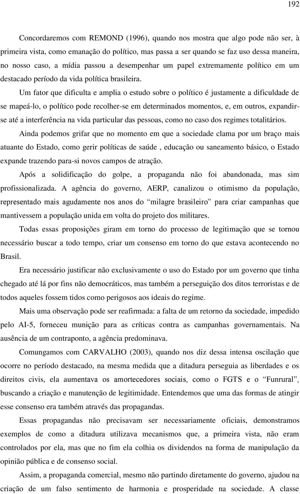 Um fator que dificulta e amplia o estudo sobre o político é justamente a dificuldade de se mapeá-lo, o político pode recolher-se em determinados momentos, e, em outros, expandirse até a interferência