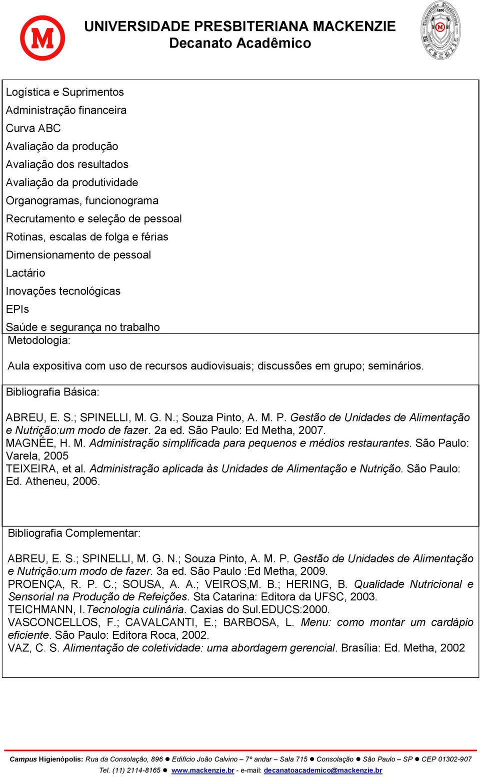 discussões em grupo; seminários. Bibliografia Básica: ABREU, E. S.; SPINELLI, M. G. N.; Souza Pinto, A. M. P. Gestão de Unidades de Alimentação e Nutrição:um modo de fazer. 2a ed.