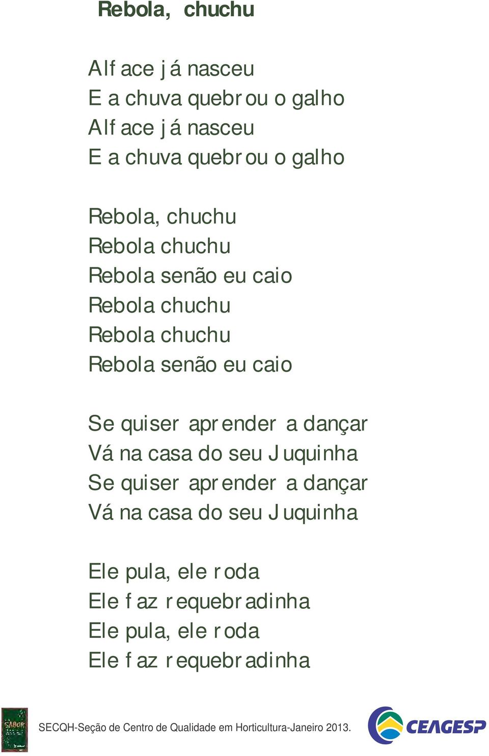 eu caio Se quiser aprender a dançar Vá na casa do seu Juquinha Se quiser aprender a dançar Vá na