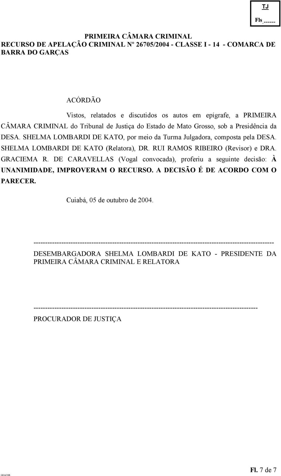 RUI RAMOS RIBEIRO (Revisor) e DRA. GRACIEMA R. DE CARAVELLAS (Vogal convocada), proferiu a seguinte decisão: À UNANIMIDADE, IMPROVERAM O RECURSO.