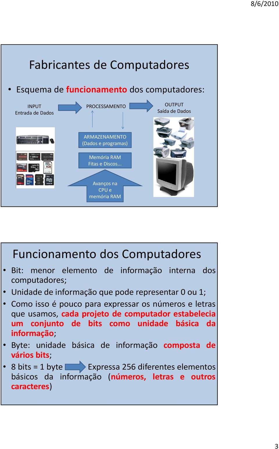 .. Avanços na CPU e memória RAM Funcionamento dos Computadores Bit: menor elemento de informação interna dos computadores; Unidadedeinformaçãoquepoderepresentar0ou1; Como