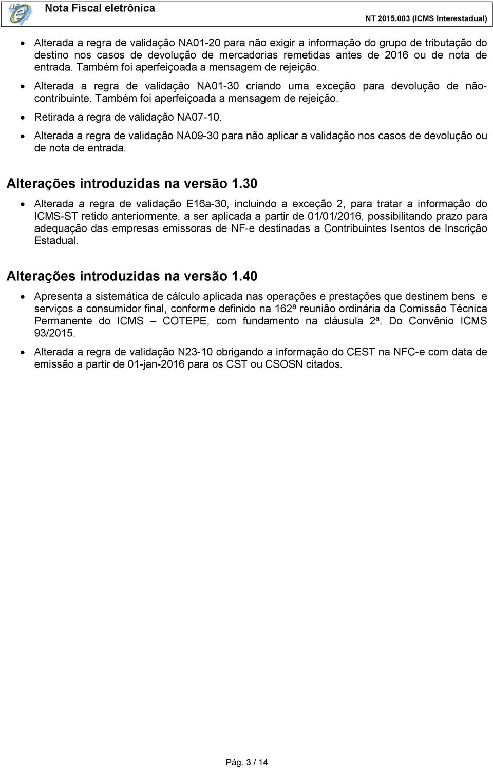 Retirada a regra de validação NA07-10. Alterada a regra de validação NA09-30 para não aplicar a validação nos casos de devolução ou de nota de entrada. Alterações introduzidas na versão 1.