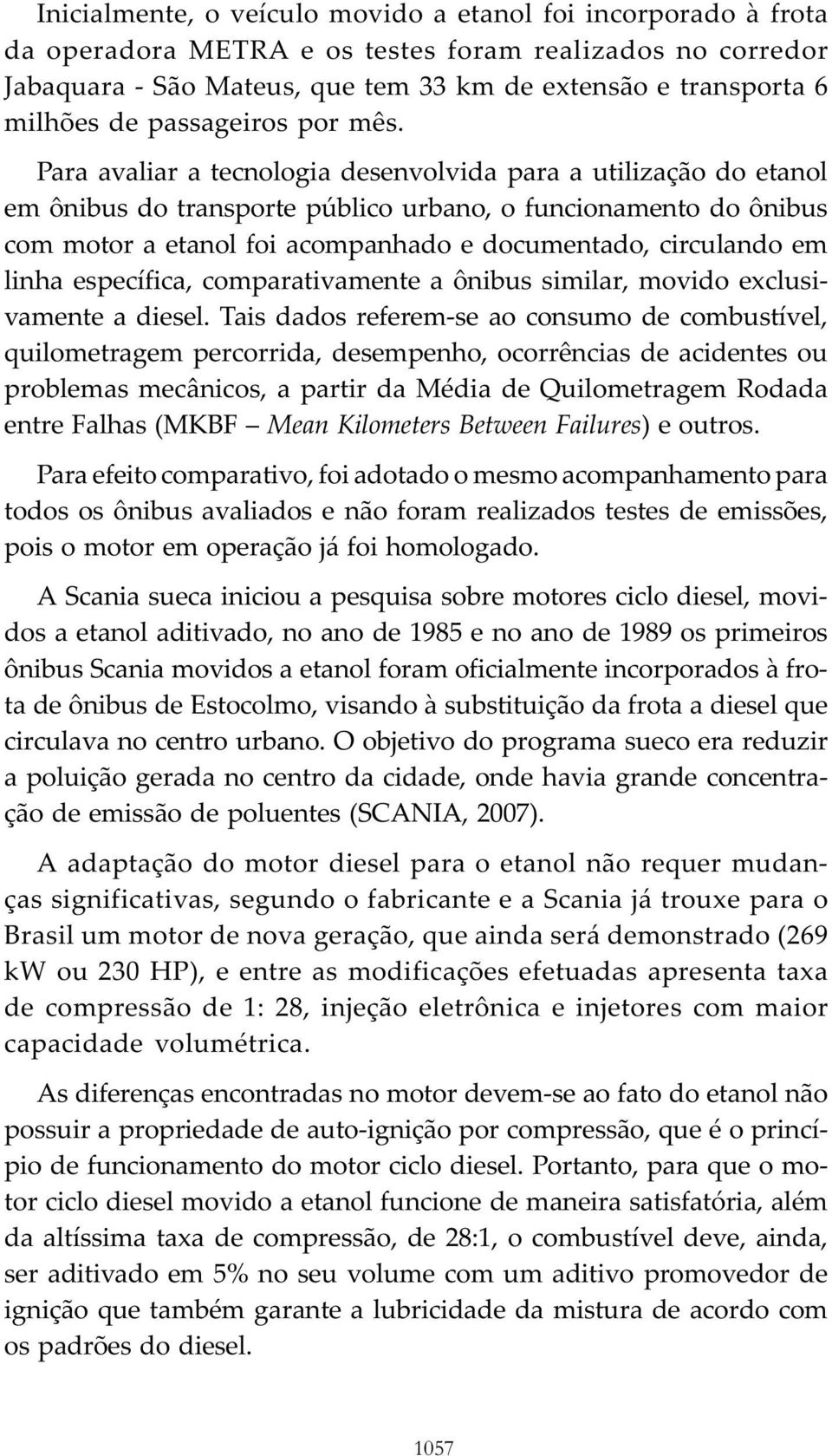 Para avaliar a tecnologia desenvolvida para a utilização do etanol em ônibus do transporte público urbano, o funcionamento do ônibus com motor a etanol foi acompanhado e documentado, circulando em