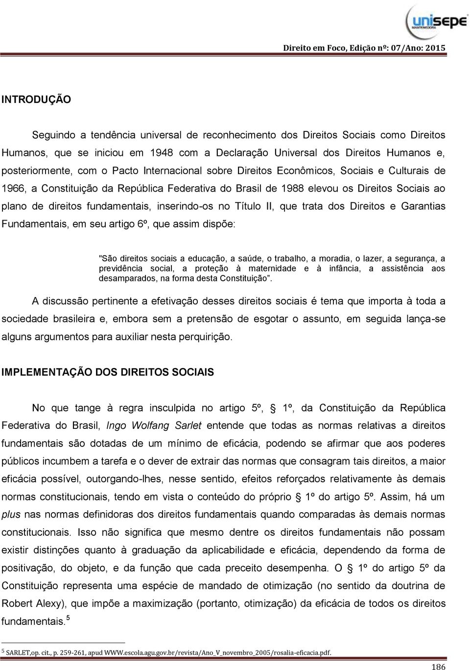 inserindo-os no Título II, que trata dos Direitos e Garantias Fundamentais, em seu artigo 6º, que assim dispõe: "São direitos sociais a educação, a saúde, o trabalho, a moradia, o lazer, a segurança,