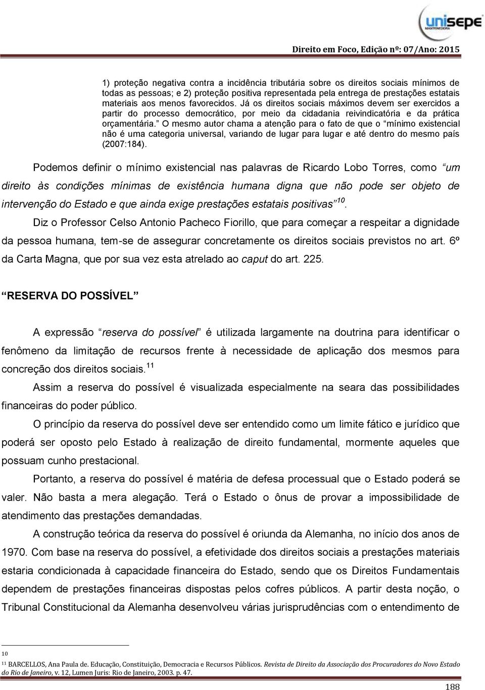 O mesmo autor chama a atenção para o fato de que o mínimo existencial não é uma categoria universal, variando de lugar para lugar e até dentro do mesmo país (2007:184).