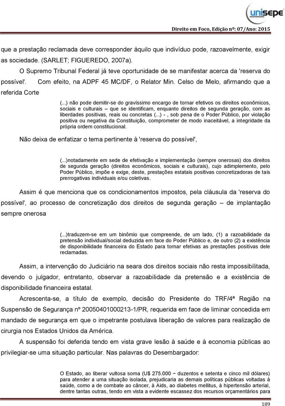 ..) não pode demitir-se do gravíssimo encargo de tornar efetivos os direitos econômicos, sociais e culturais que se identificam, enquanto direitos de segunda geração, com as liberdades positivas,