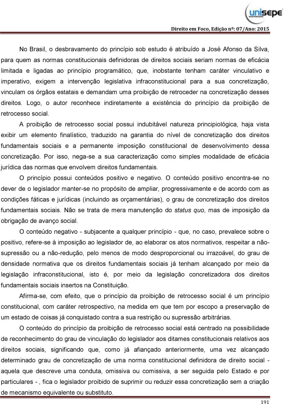 demandam uma proibição de retroceder na concretização desses direitos. Logo, o autor reconhece indiretamente a existência do princípio da proibição de retrocesso social.