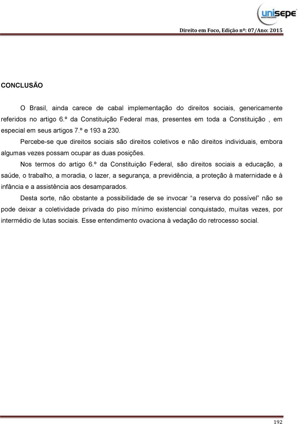 Percebe-se que direitos sociais são direitos coletivos e não direitos individuais, embora algumas vezes possam ocupar as duas posições. Nos termos do artigo 6.