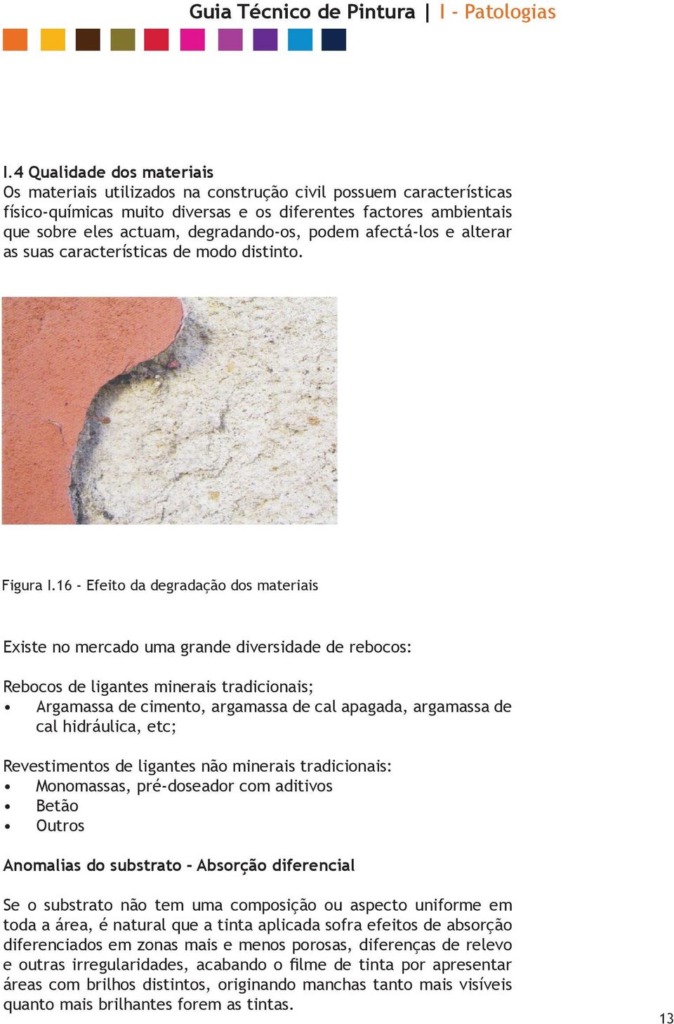 16 - Efeito da degradação dos materiais Existe no mercado uma grande diversidade de rebocos: Rebocos de ligantes minerais tradicionais; Argamassa de cimento, argamassa de cal apagada, argamassa de