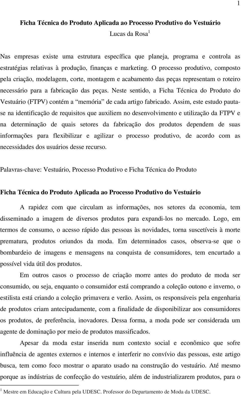 Neste sentido, a Ficha Técnica do Produto do Vestuário (FTPV) contém a memória de cada artigo fabricado.