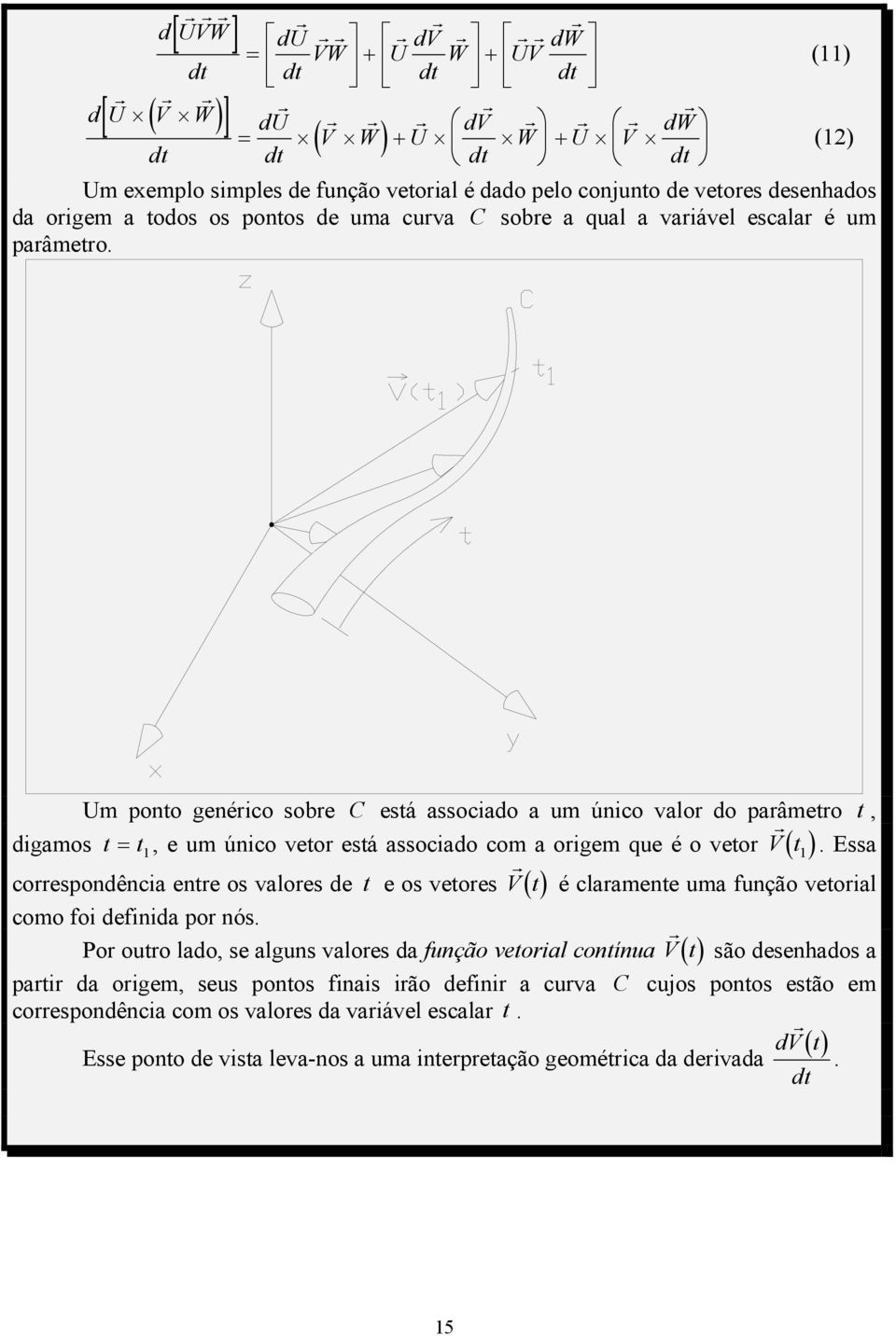 oigem que é o veto Vt ( 1 ) Essa coespondência ente os valoes de t e os vetoes Vt ( ) é claamente uma função vetoial como foi definida po nós Po outo lado, se alguns valoes da função vetoial contínua