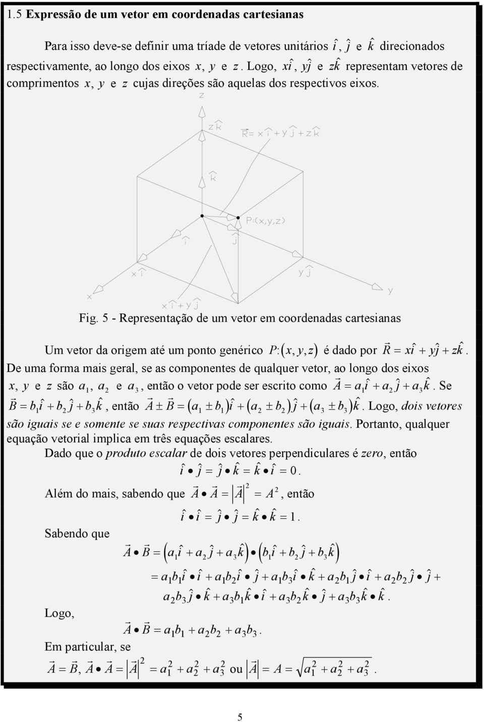 geal, se as componentes de qualque veto, ao longo dos eixos x, y e z são a, 1 a e 2 a, então o veto pode se escito como 3 A= a i$ + a $ 1 2 j + a3k$ Se B = bi$ + b $ 1 2 j + b3k$, então A± B= ( a ± b