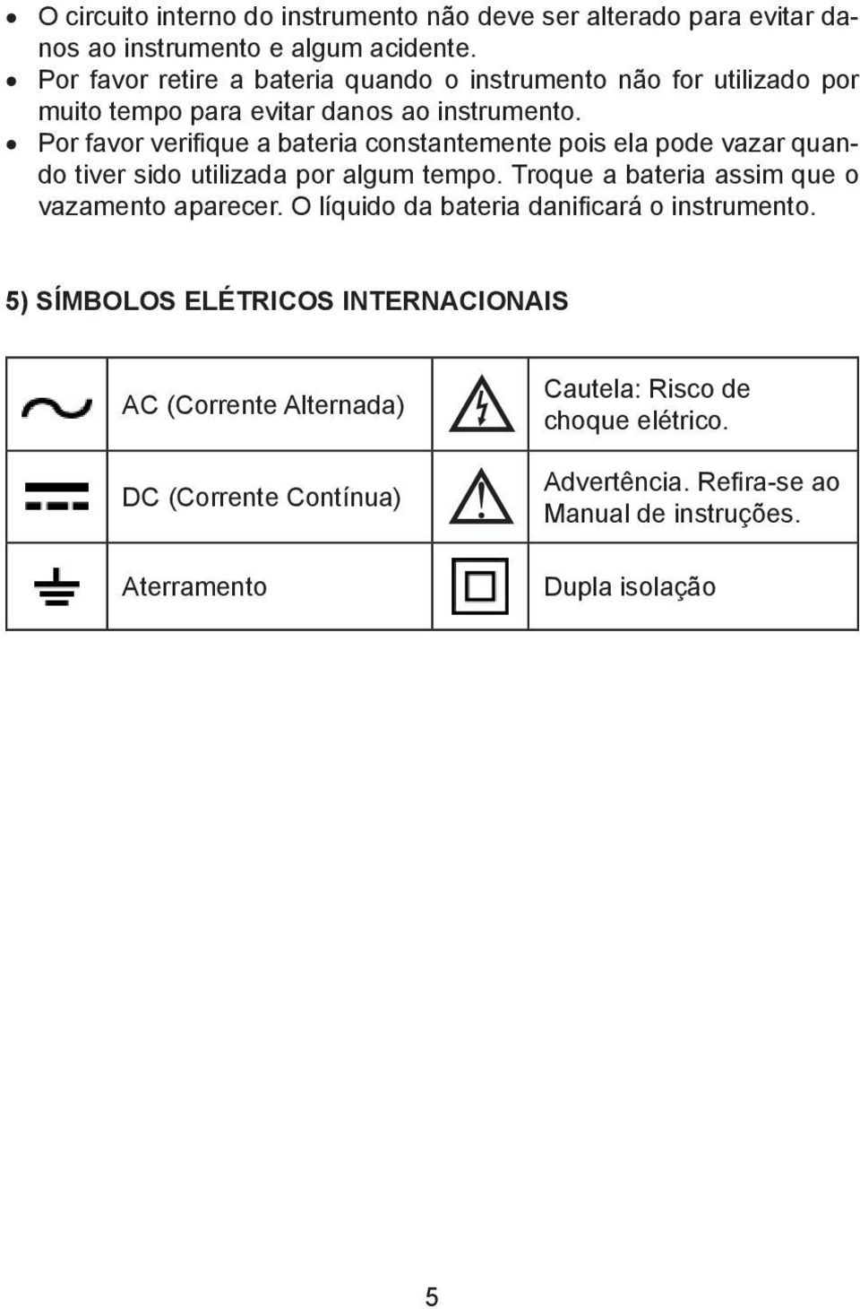 Por favor verifique a bateria constantemente pois ela pode vazar quando tiver sido utilizada por algum tempo.