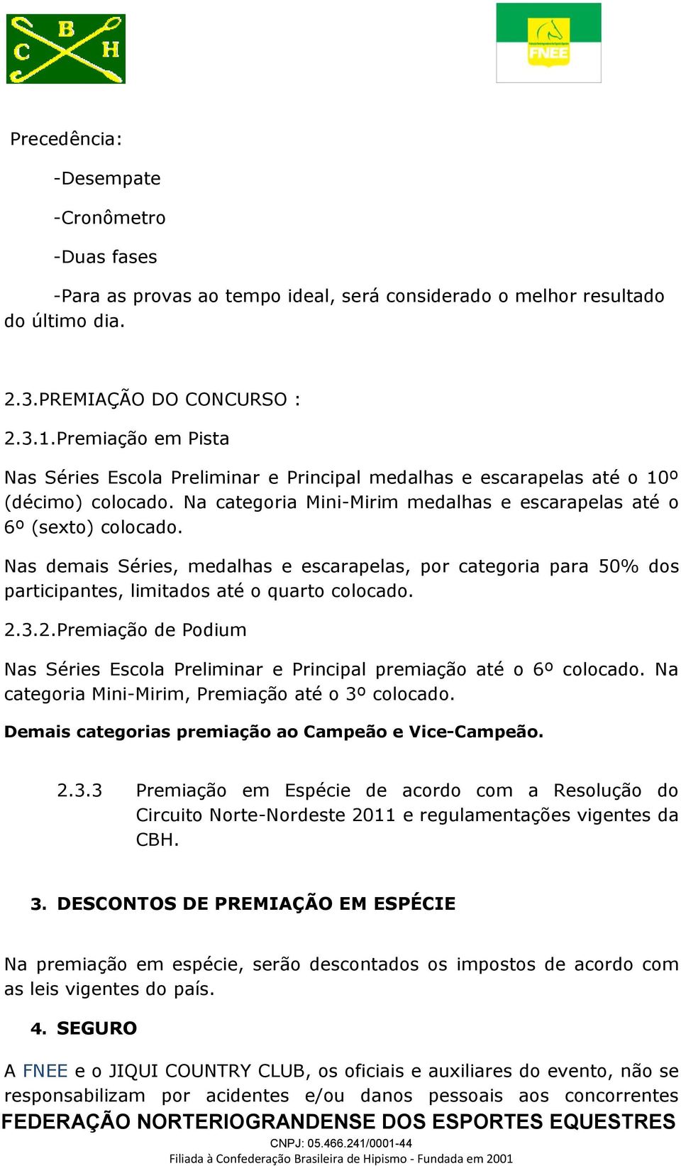 Nas demais Séries, medalhas e escarapelas, por categoria para 50% dos participantes, limitados até o quarto colocado. 2.