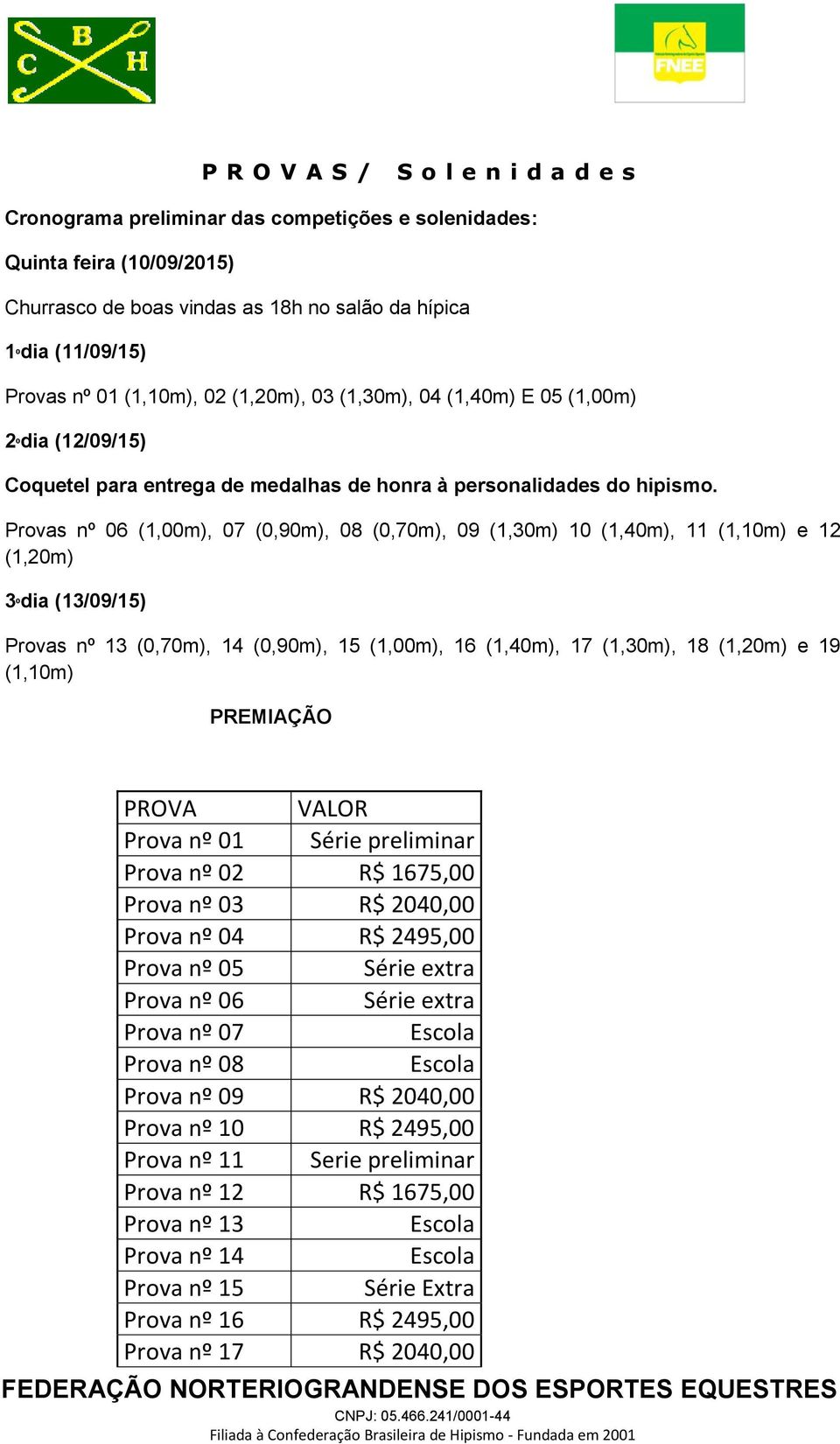 Provas nº 06 (1,00m), 07 (0,90m), 08 (0,70m), 09 (1,30m) 10 (1,40m), 11 (1,10m) e 12 (1,20m) 3ºdia (13/09/15) Provas nº 13 (0,70m), 14 (0,90m), 15 (1,00m), 16 (1,40m), 17 (1,30m), 18 (1,20m) e 19