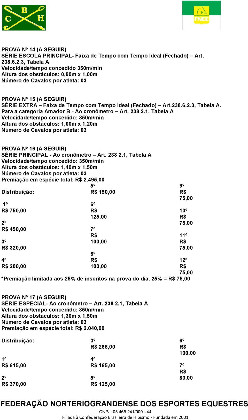 238 2.1, Tabela A Velocidade/tempo concedido: 350m/min Altura dos obstáculos: 1,00m x 1,20m PROVA Nº 16 (A SEGUIR) SÉRIE PRINCIPAL - Ao cronômetro Art. 238 2.