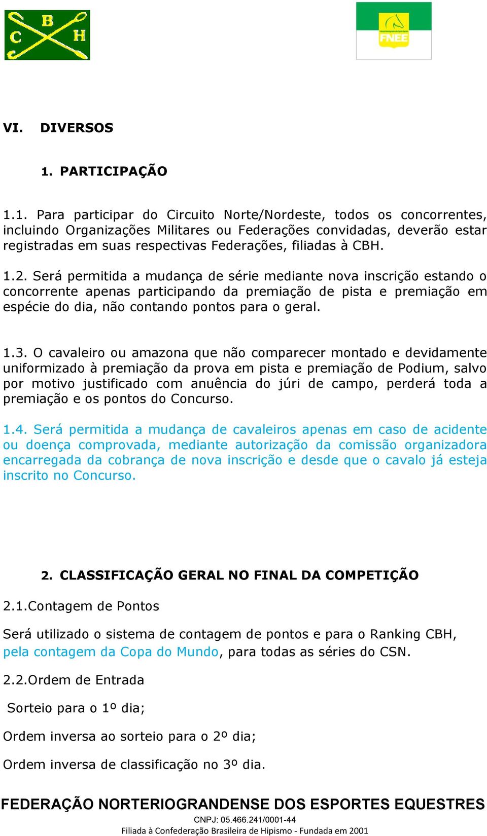 1. Para participar do Circuito Norte/Nordeste, todos os concorrentes, incluindo Organizações Militares ou Federações convidadas, deverão estar registradas em suas respectivas Federações, filiadas à