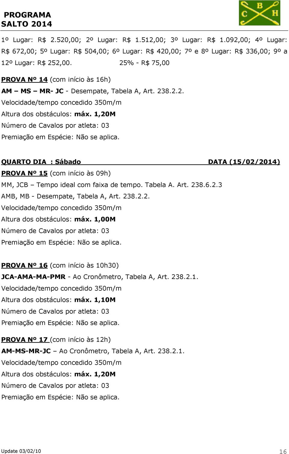 QUARTO DIA : Sábado DATA (15/02/2014) PROVA Nº 15 (com início às 09h) MM, JCB Tempo ideal com faixa de tempo. Tabela A. Art. 238.6.2.3 AMB, MB - Desempate, Tabela A, Art. 238.2.2. Altura dos obstáculos: máx.