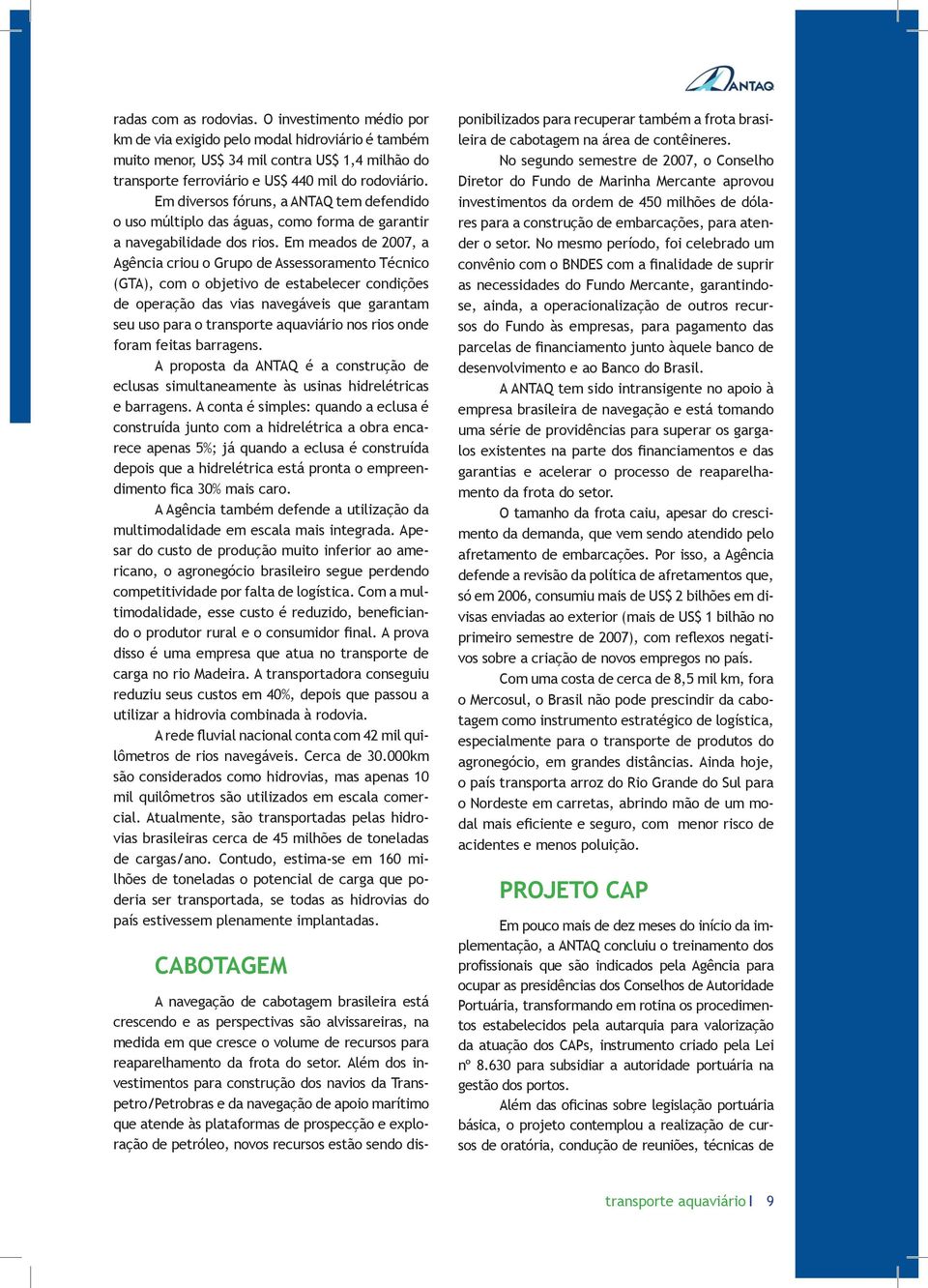 Em meados de 2007, a Agência criou o Grupo de Assessoramento Técnico (GTA), com o objetivo de estabelecer condições de operação das vias navegáveis que garantam seu uso para o nos rios onde foram