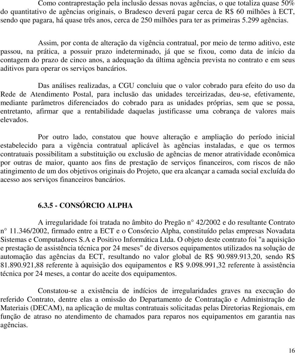 Assim, por conta de alteração da vigência contratual, por meio de termo aditivo, este passou, na prática, a possuir prazo indeterminado, já que se fixou, como data de início da contagem do prazo de