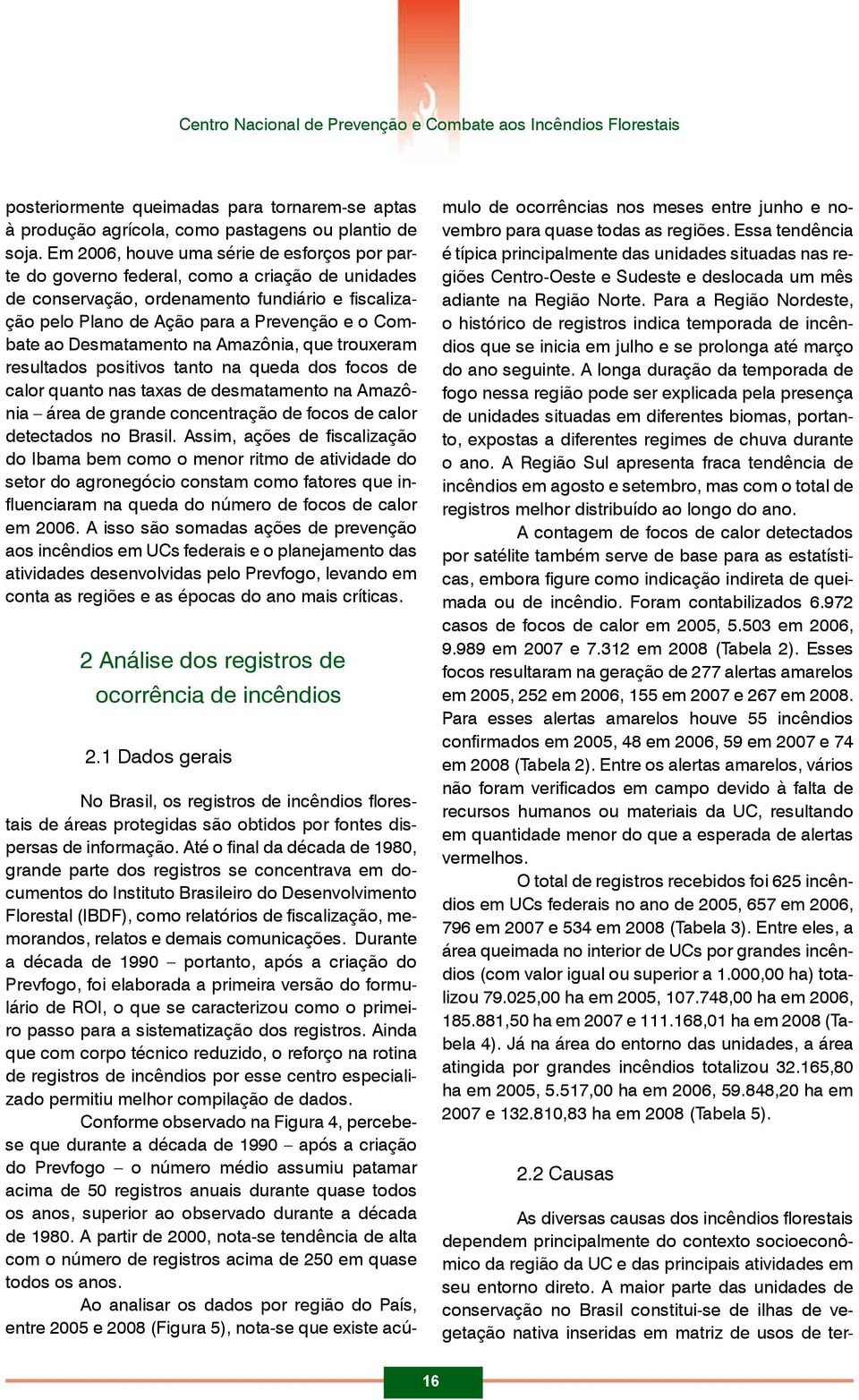 Desmatamento na Amazônia, que trouxeram resultados positivos tanto na queda dos focos de calor quanto nas taxas de desmatamento na Amazônia área de grande concentração de focos de calor detectados no