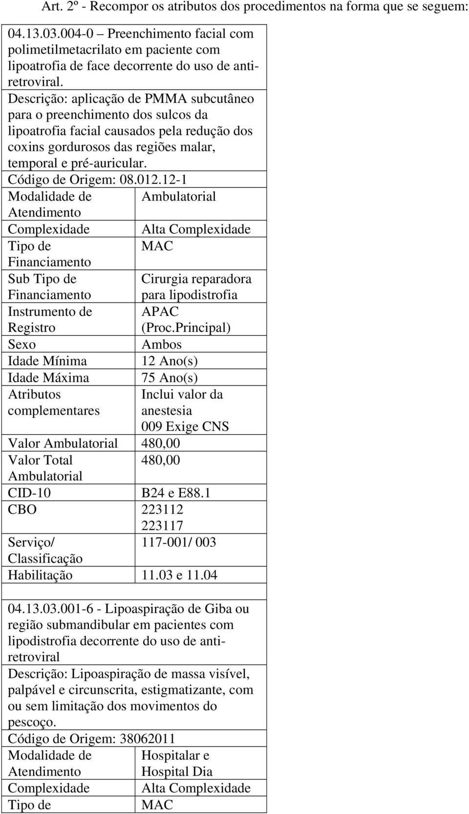 Descrição: aplicação de PMMA subcutâneo para o preenchimento dos sulcos da lipoatrofia facial causados pela redução dos coxins gordurosos das regiões malar, temporal e pré-auricular.