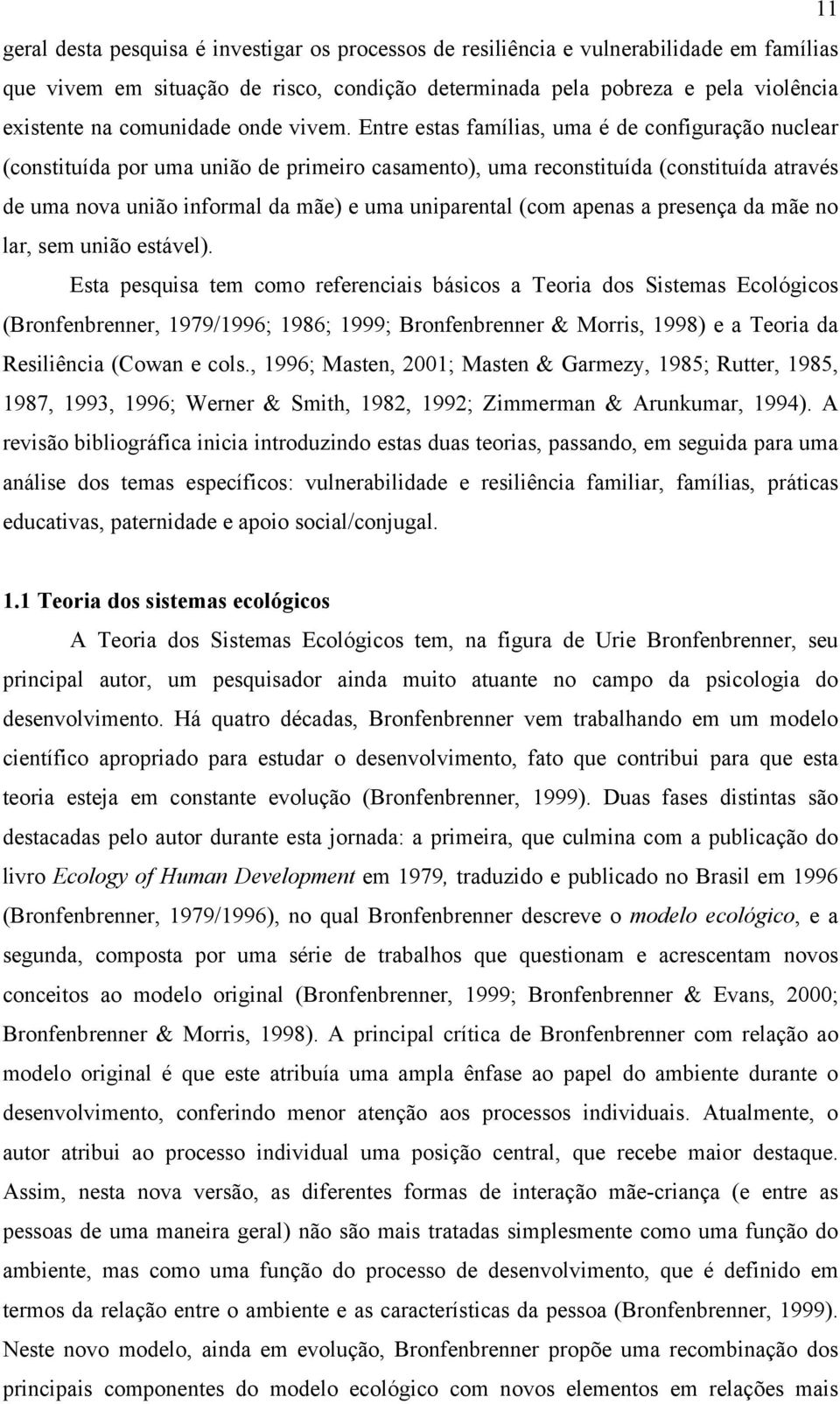 Entre estas famílias, uma é de configuração nuclear (constituída por uma união de primeiro casamento), uma reconstituída (constituída através de uma nova união informal da mãe) e uma uniparental (com