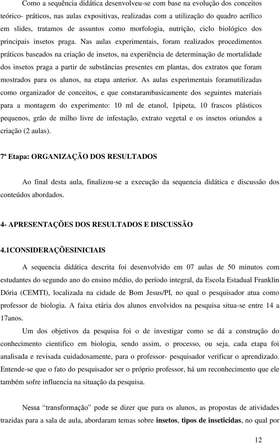 Nas aulas experimentais, foram realizados procedimentos práticos baseados na criação de insetos, na experiência de determinação de mortalidade dos insetos praga a partir de substâncias presentes em