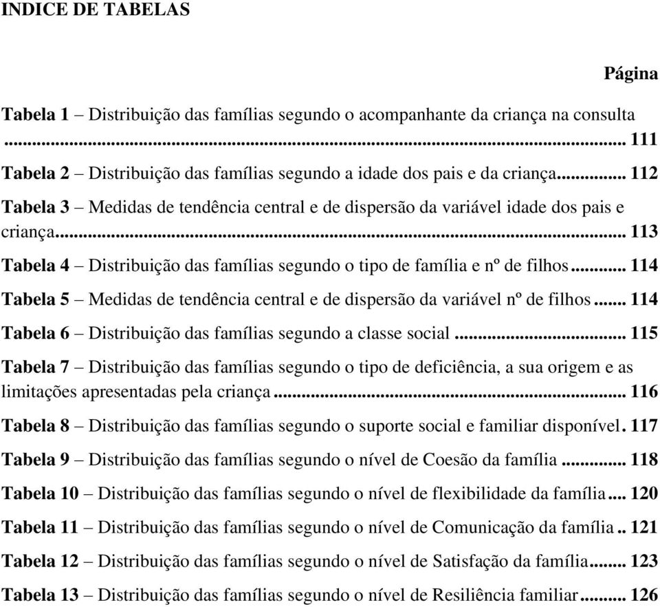 .. 114 Tabela 5 Medidas de tendência central e de dispersão da variável nº de filhos... 114 Tabela 6 Distribuição das famílias segundo a classe social.