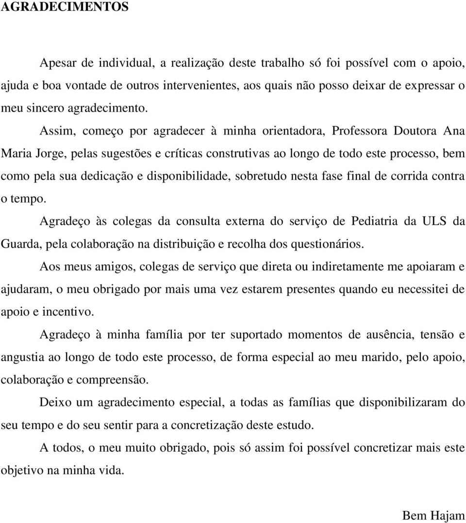 Assim, começo por agradecer à minha orientadora, Professora Doutora Ana Maria Jorge, pelas sugestões e críticas construtivas ao longo de todo este processo, bem como pela sua dedicação e