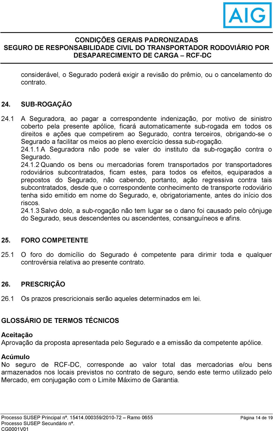 contra terceiros, obrigando-se o Segurado a facilitar os meios ao pleno exercício dessa sub-rogação. 24.1.