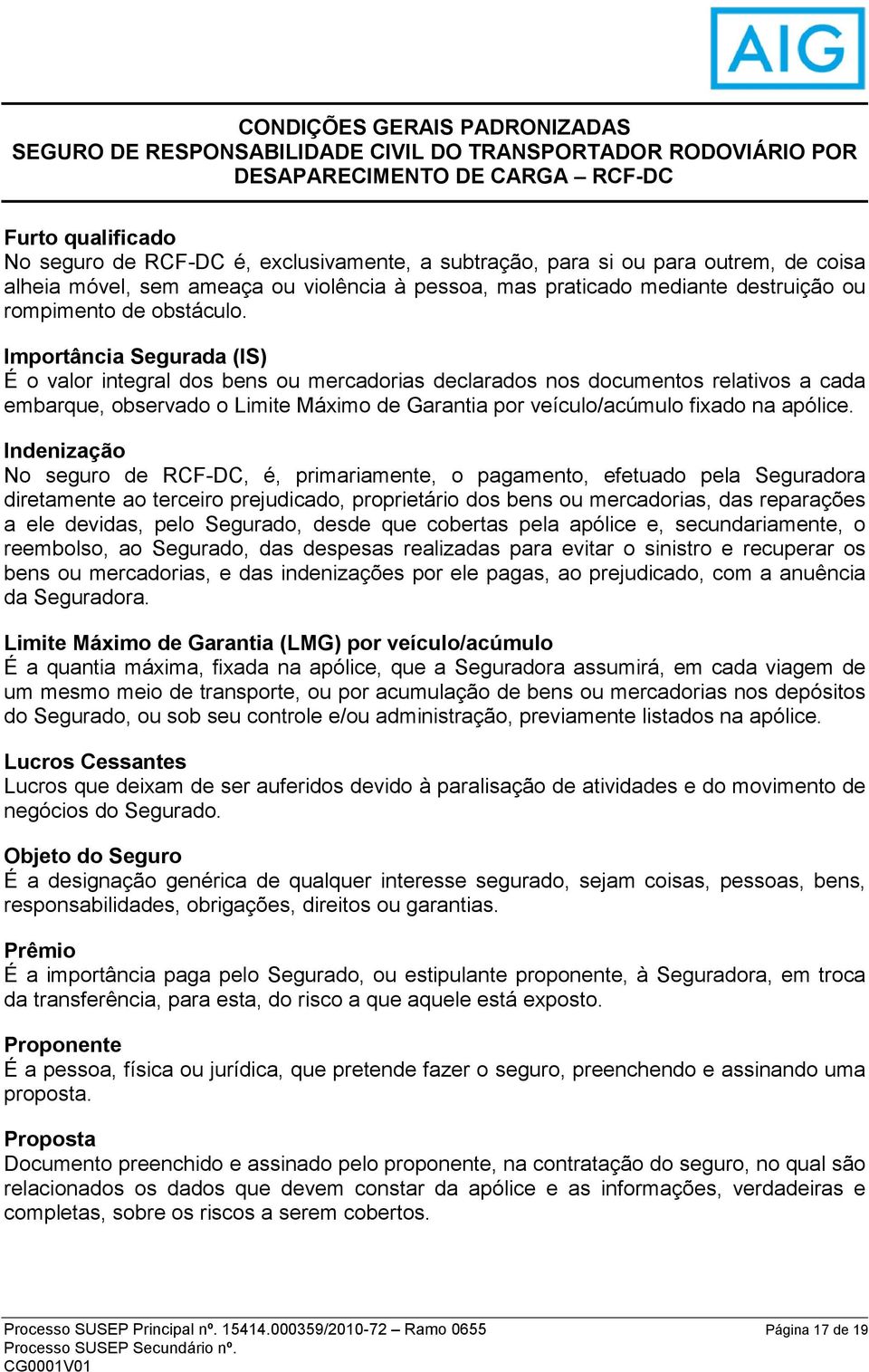 Importância Segurada (IS) É o valor integral dos bens ou mercadorias declarados nos documentos relativos a cada embarque, observado o Limite Máximo de Garantia por veículo/acúmulo fixado na apólice.