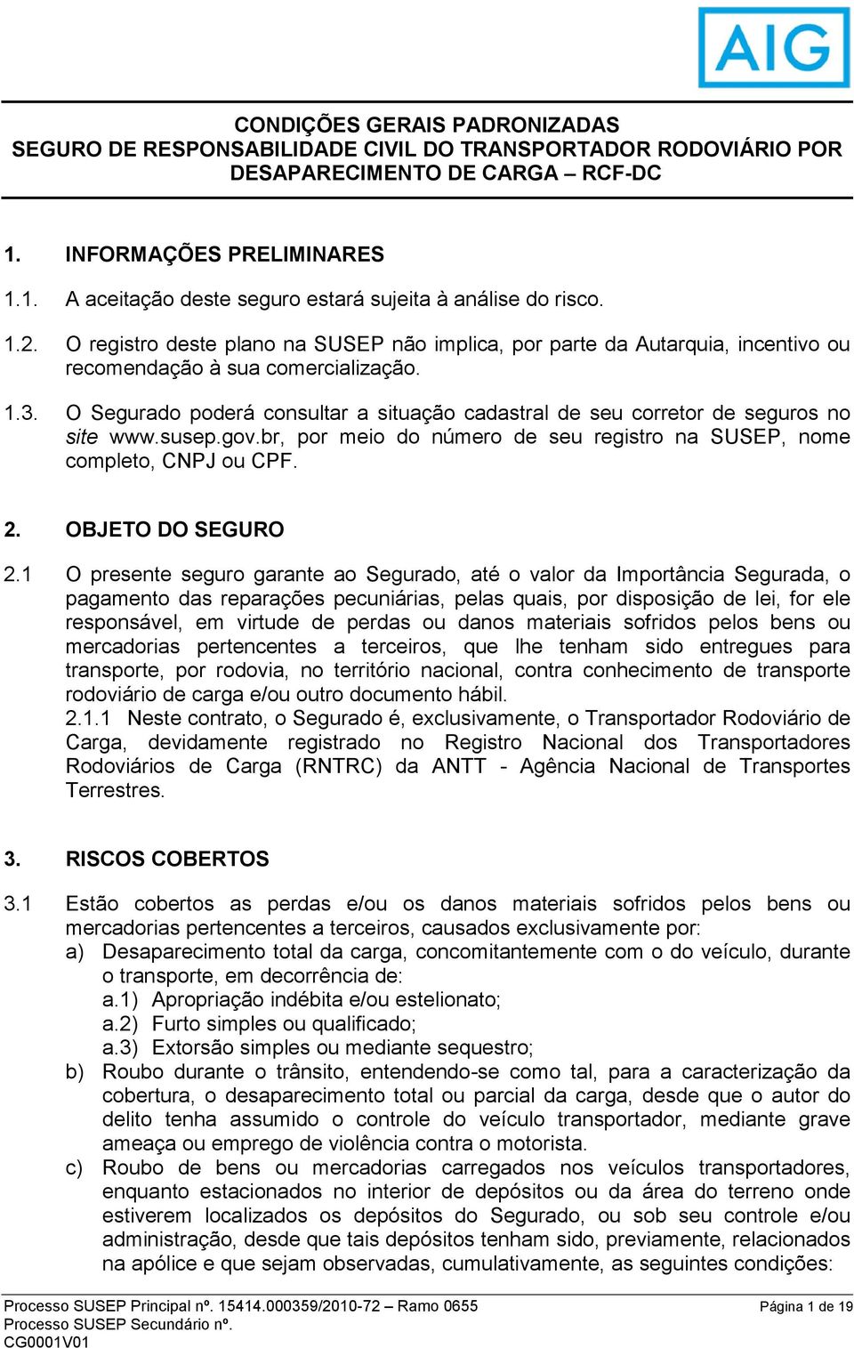 O Segurado poderá consultar a situação cadastral de seu corretor de seguros no site www.susep.gov.br, por meio do número de seu registro na SUSEP, nome completo, CNPJ ou CPF. 2. OBJETO DO SEGURO 2.