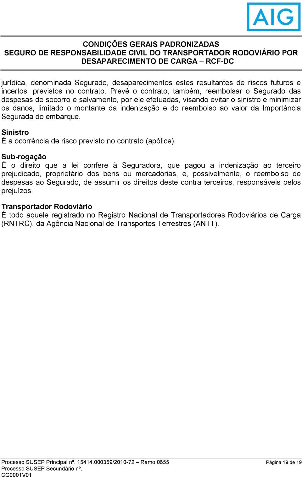 reembolso ao valor da Importância Segurada do embarque. Sinistro É a ocorrência de risco previsto no contrato (apólice).