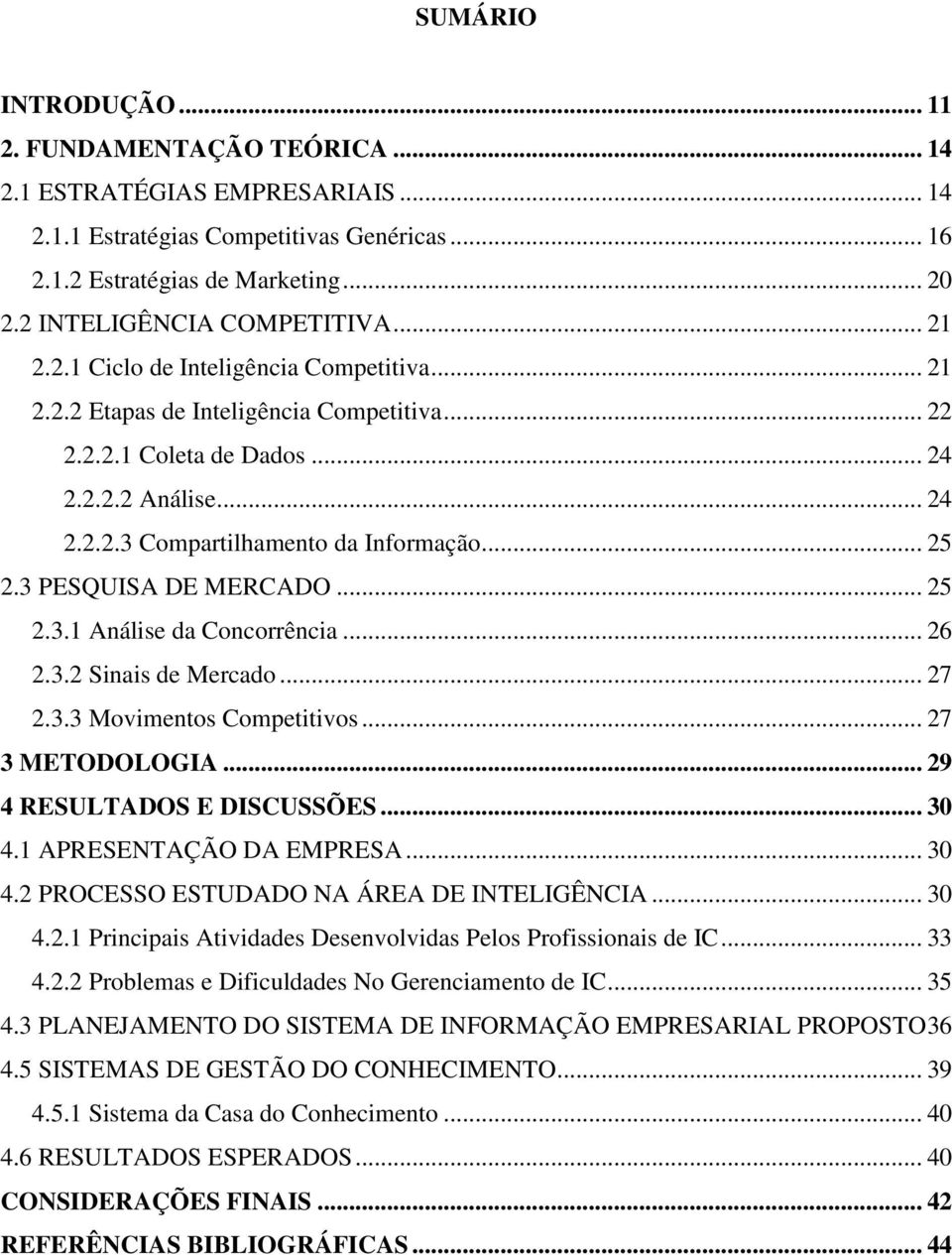 .. 25 2.3 PESQUISA DE MERCADO... 25 2.3.1 Análise da Concorrência... 26 2.3.2 Sinais de Mercado... 27 2.3.3 Movimentos Competitivos... 27 3 METODOLOGIA... 29 4 RESULTADOS E DISCUSSÕES... 30 4.