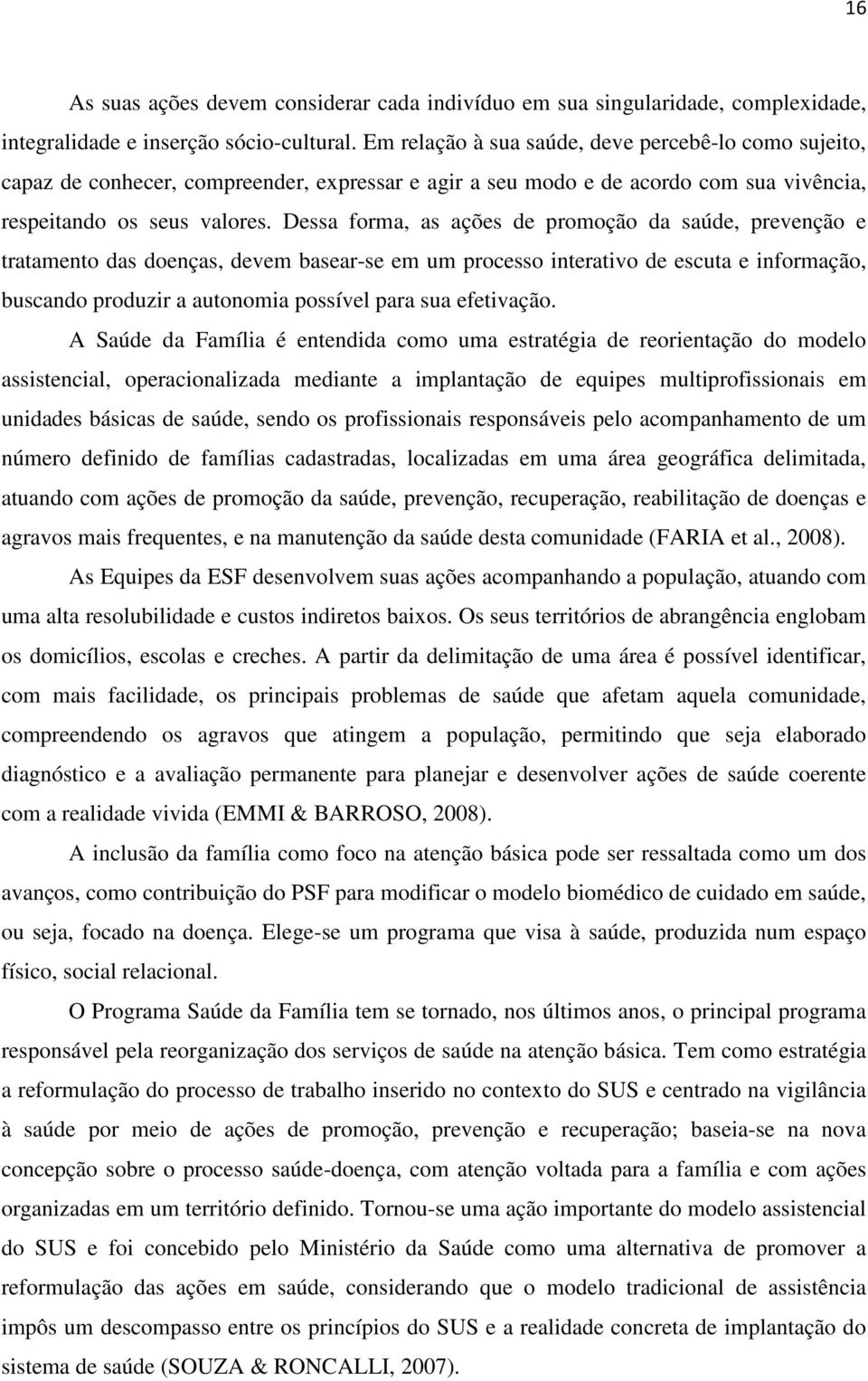 Dessa forma, as ações de promoção da saúde, prevenção e tratamento das doenças, devem basear-se em um processo interativo de escuta e informação, buscando produzir a autonomia possível para sua