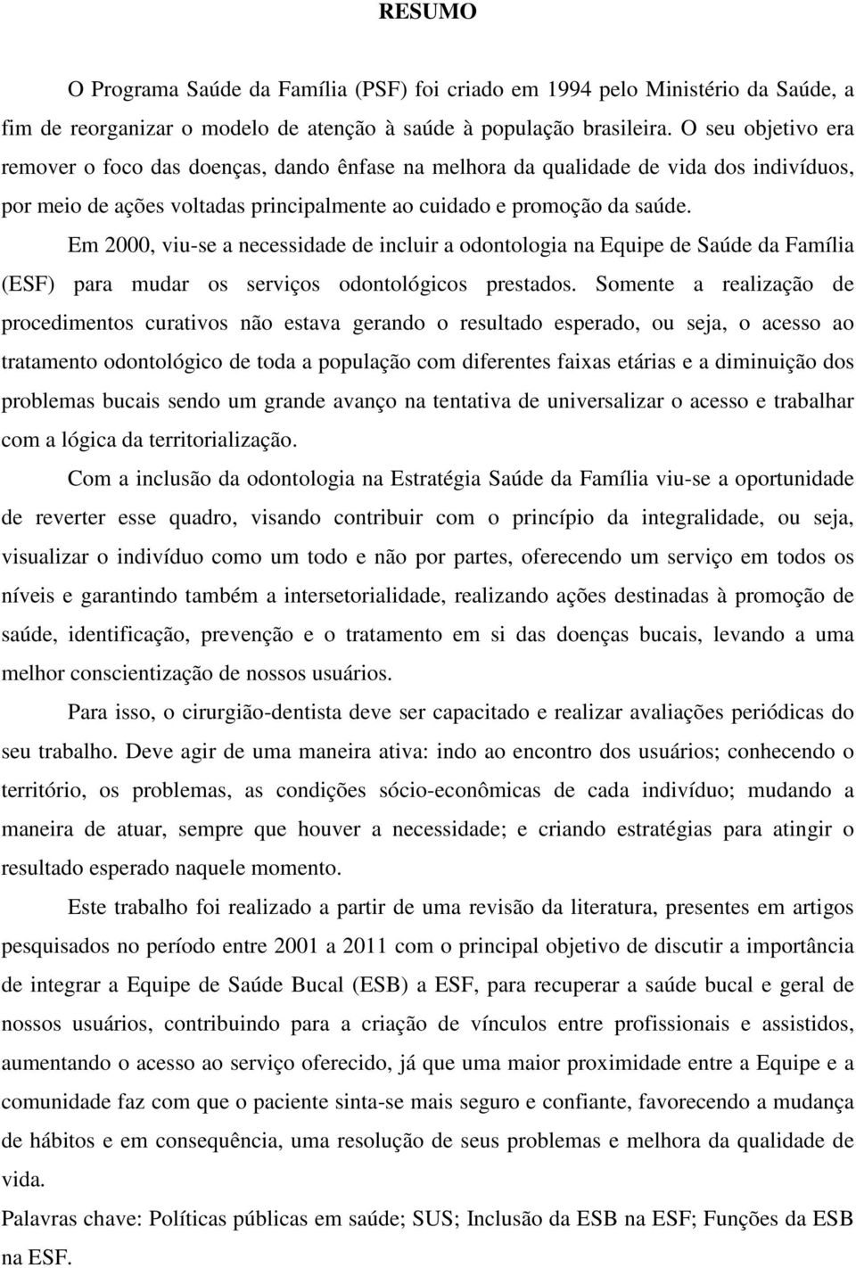 Em 2000, viu-se a necessidade de incluir a odontologia na Equipe de Saúde da Família (ESF) para mudar os serviços odontológicos prestados.